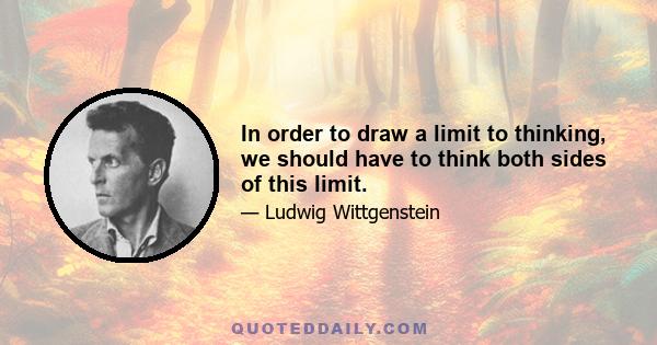 In order to draw a limit to thinking, we should have to think both sides of this limit.