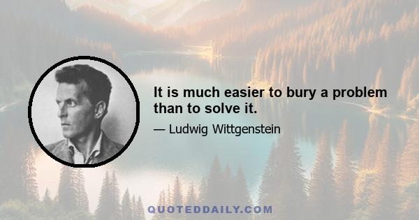 It is much easier to bury a problem than to solve it.