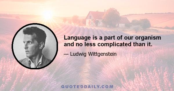 Language is a part of our organism and no less complicated than it.