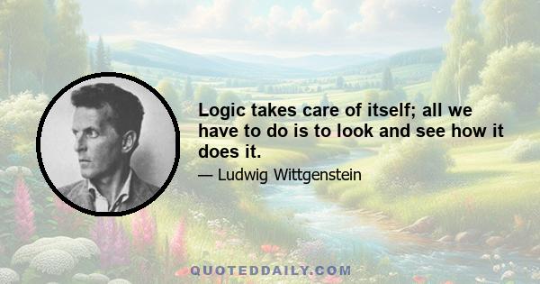 Logic takes care of itself; all we have to do is to look and see how it does it.