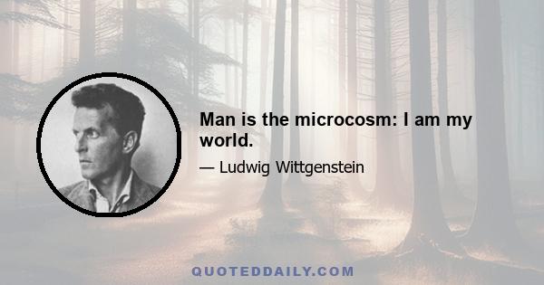 Man is the microcosm: I am my world.