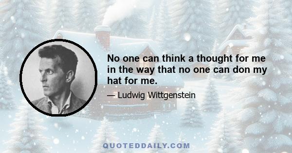 No one can think a thought for me in the way that no one can don my hat for me.