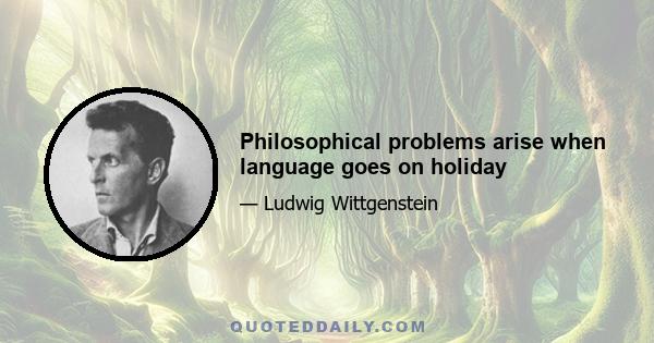 Philosophical problems arise when language goes on holiday