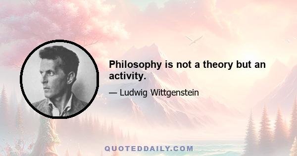 Philosophy is not a theory but an activity.