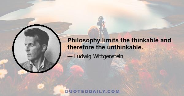 Philosophy limits the thinkable and therefore the unthinkable.