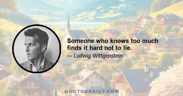 Someone who knows too much finds it hard not to lie.