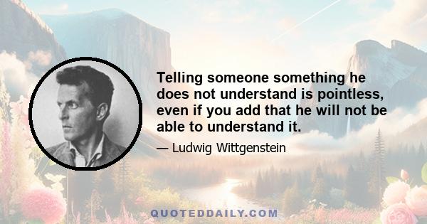 Telling someone something he does not understand is pointless, even if you add that he will not be able to understand it.