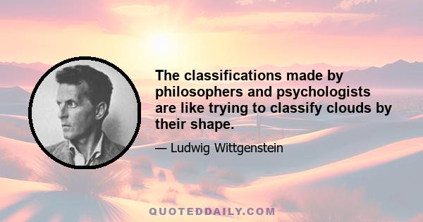 The classifications made by philosophers and psychologists are like trying to classify clouds by their shape.