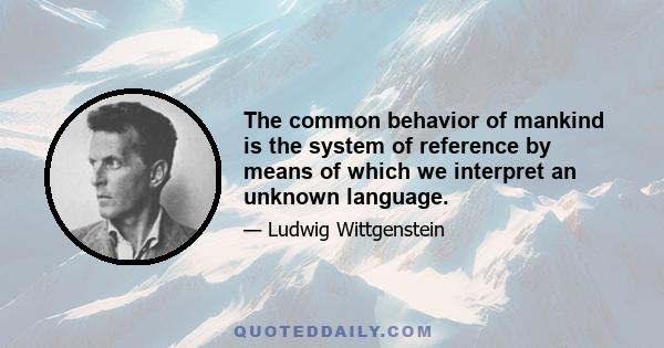 The common behavior of mankind is the system of reference by means of which we interpret an unknown language.