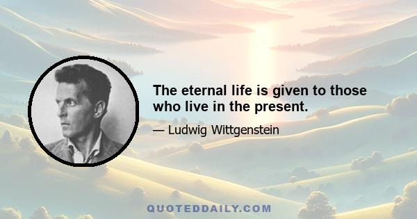 The eternal life is given to those who live in the present.