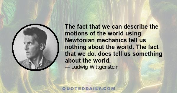 The fact that we can describe the motions of the world using Newtonian mechanics tell us nothing about the world. The fact that we do, does tell us something about the world.