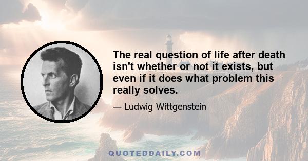 The real question of life after death isn't whether or not it exists, but even if it does what problem this really solves.