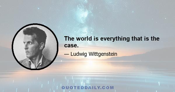 The world is everything that is the case.