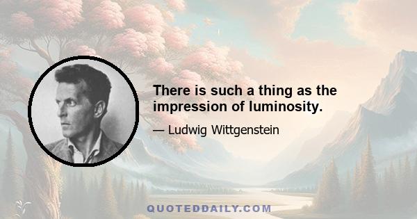 There is such a thing as the impression of luminosity.