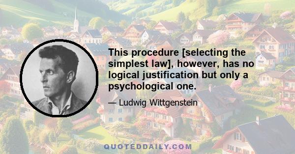 This procedure [selecting the simplest law], however, has no logical justification but only a psychological one.