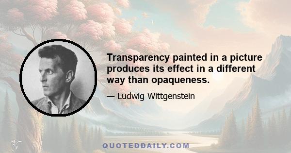 Transparency painted in a picture produces its effect in a different way than opaqueness.