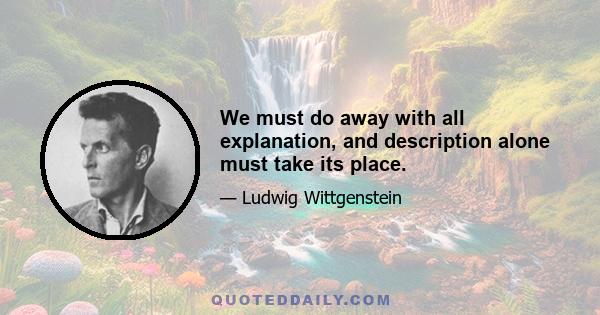 We must do away with all explanation, and description alone must take its place.