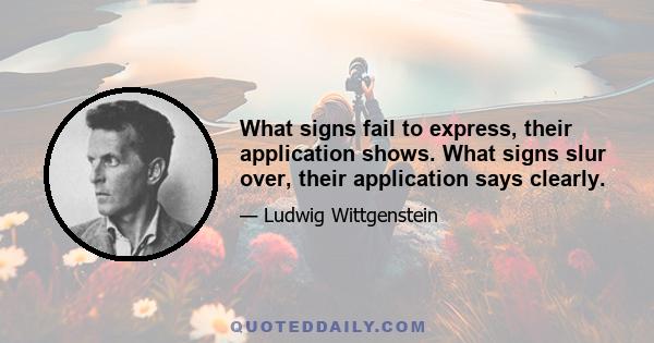 What signs fail to express, their application shows. What signs slur over, their application says clearly.