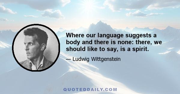 Where our language suggests a body and there is none: there, we should like to say, is a spirit.