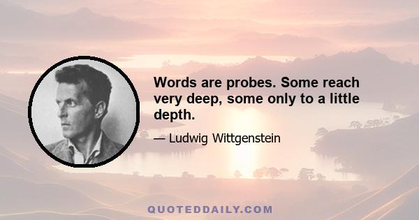 Words are probes. Some reach very deep, some only to a little depth.