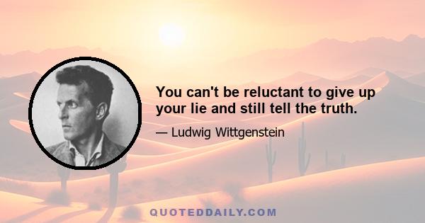 You can't be reluctant to give up your lie and still tell the truth.