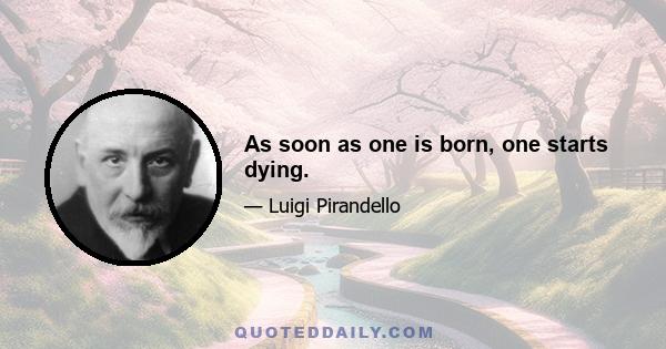 As soon as one is born, one starts dying.