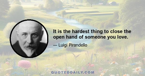 It is the hardest thing to close the open hand of someone you love.