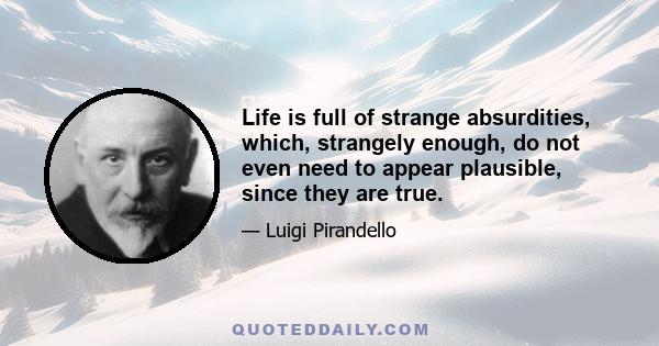 Life is full of strange absurdities, which, strangely enough, do not even need to appear plausible, since they are true.