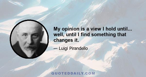 My opinion is a view I hold until... well, until I find something that changes it.