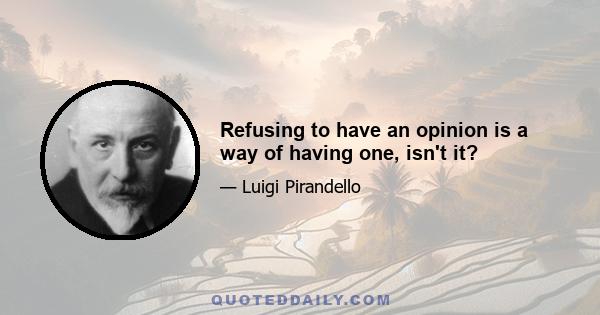 Refusing to have an opinion is a way of having one, isn't it?