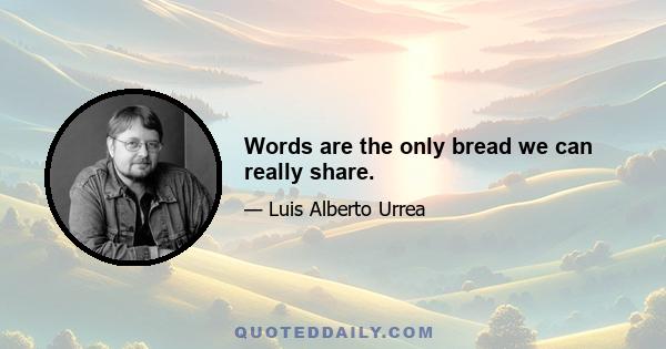 Words are the only bread we can really share.