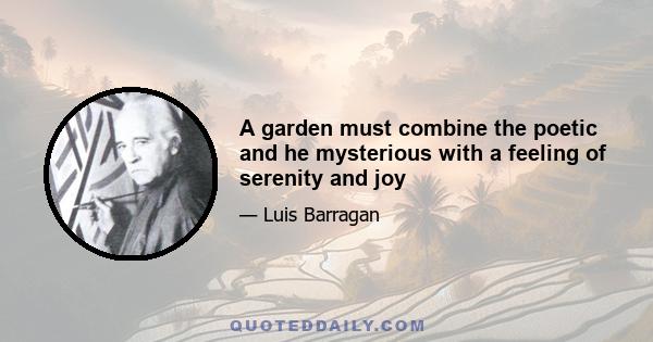 A garden must combine the poetic and he mysterious with a feeling of serenity and joy