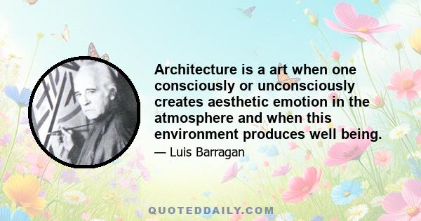 Architecture is a art when one consciously or unconsciously creates aesthetic emotion in the atmosphere and when this environment produces well being.