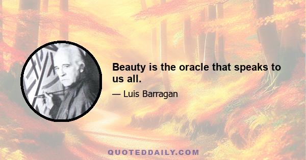 Beauty is the oracle that speaks to us all.