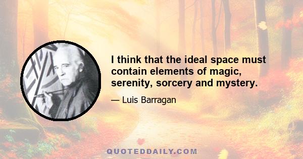 I think that the ideal space must contain elements of magic, serenity, sorcery and mystery.