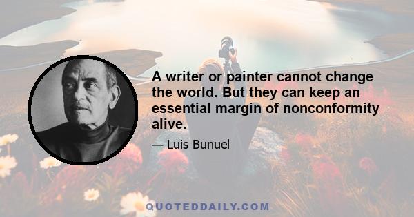 A writer or painter cannot change the world. But they can keep an essential margin of nonconformity alive.