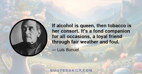 If alcohol is queen, then tobacco is her consort. It's a fond companion for all occasions, a loyal friend through fair weather and foul.