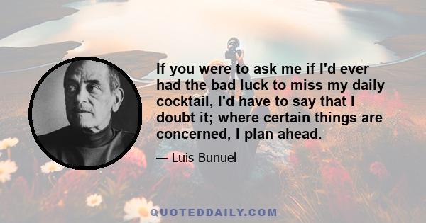 If you were to ask me if I'd ever had the bad luck to miss my daily cocktail, I'd have to say that I doubt it; where certain things are concerned, I plan ahead.