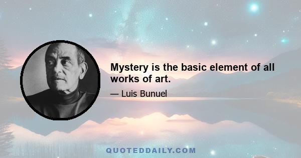 Mystery is the basic element of all works of art.