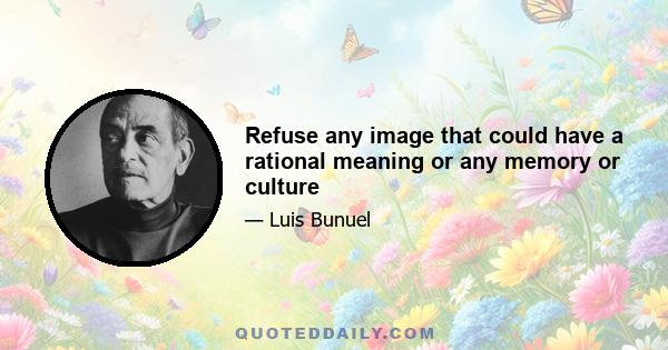 Refuse any image that could have a rational meaning or any memory or culture