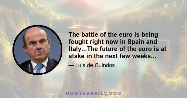 The battle of the euro is being fought right now in Spain and Italy...The future of the euro is at stake in the next few weeks...