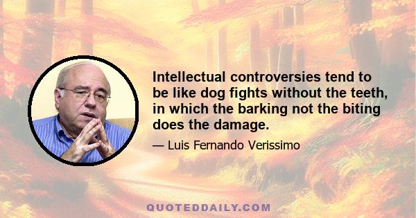 Intellectual controversies tend to be like dog fights without the teeth, in which the barking not the biting does the damage.