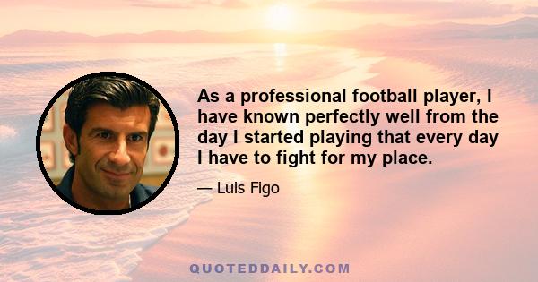 As a professional football player, I have known perfectly well from the day I started playing that every day I have to fight for my place.