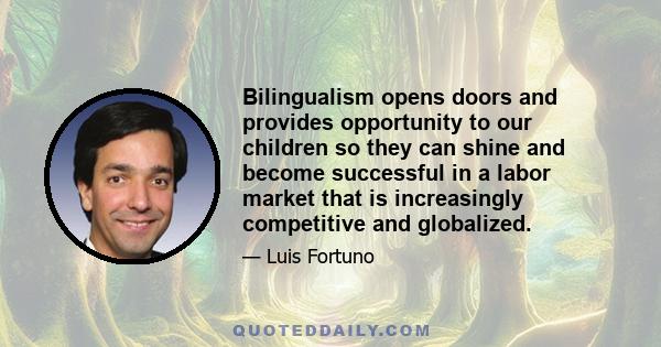 Bilingualism opens doors and provides opportunity to our children so they can shine and become successful in a labor market that is increasingly competitive and globalized.