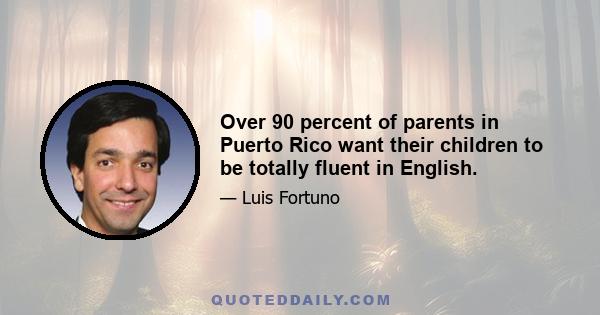 Over 90 percent of parents in Puerto Rico want their children to be totally fluent in English.