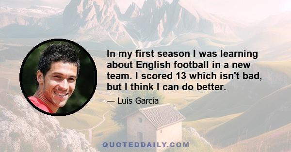 In my first season I was learning about English football in a new team. I scored 13 which isn't bad, but I think I can do better.