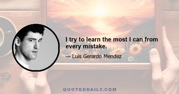 I try to learn the most I can from every mistake.