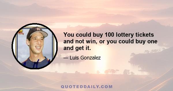 You could buy 100 lottery tickets and not win, or you could buy one and get it.