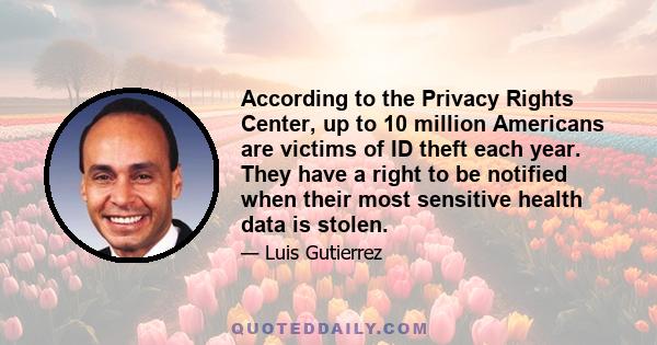 According to the Privacy Rights Center, up to 10 million Americans are victims of ID theft each year. They have a right to be notified when their most sensitive health data is stolen.