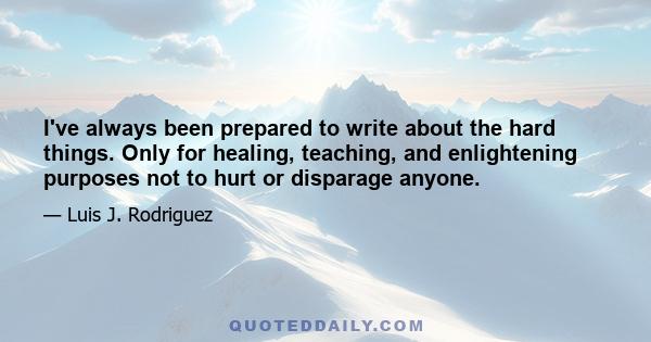 I've always been prepared to write about the hard things. Only for healing, teaching, and enlightening purposes not to hurt or disparage anyone.